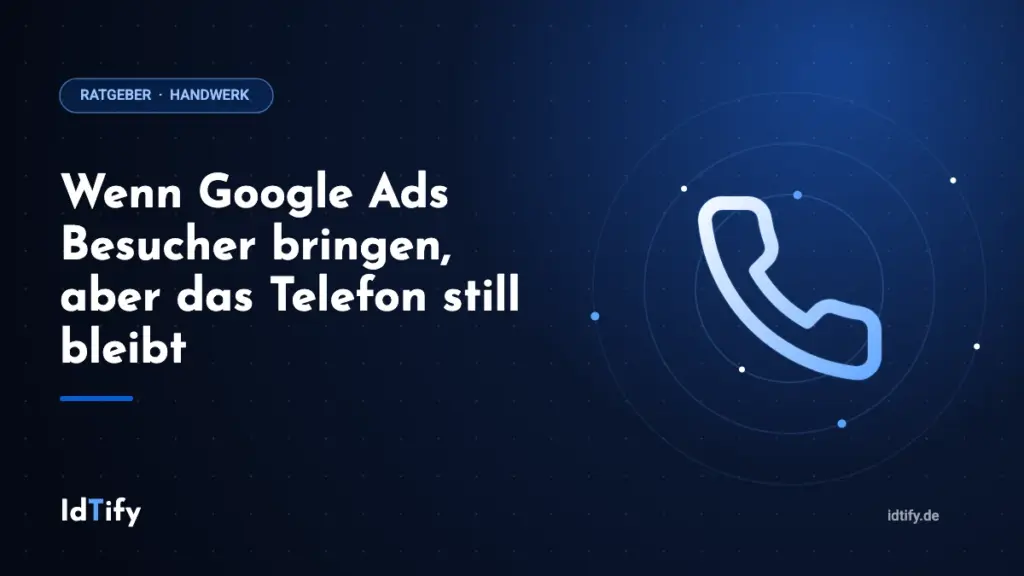 Wenn Google Ads Besucher bringen, aber das Telefon still bleibt – Ratgeber für Handwerksbetriebe von IdTify